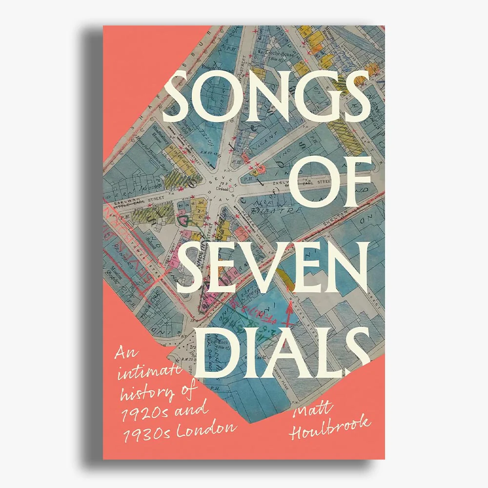Songs of Seven Dials: An Intimate History of 1920s and 1930s London